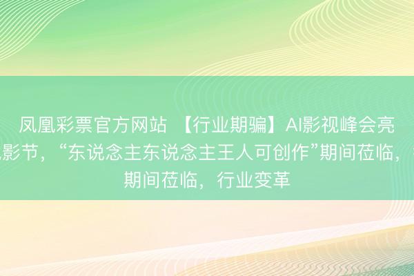 凤凰彩票官方网站 【行业期骗】AI影视峰会亮相釜山电影节，“东说念主东说念主王人可创作”期间莅临，行业变革