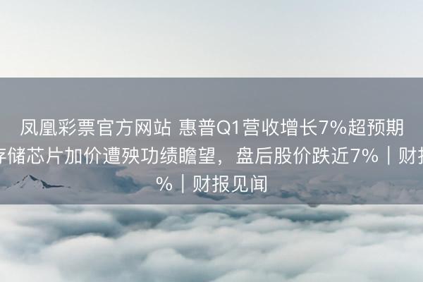 凤凰彩票官方网站 惠普Q1营收增长7%超预期,但存储芯片加价遭殃功绩瞻望,盘后股价跌近7%|财报见闻