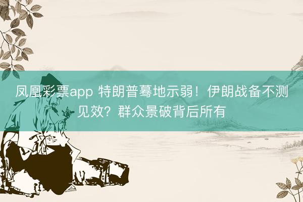 凤凰彩票app 特朗普蓦地示弱！伊朗战备不测见效？群众景破背后所有