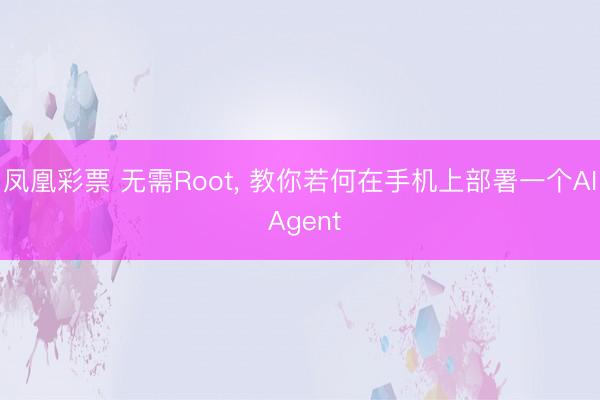 凤凰彩票 无需Root， 教你若何在手机上部署一个AI Agent